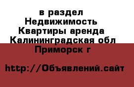  в раздел : Недвижимость » Квартиры аренда . Калининградская обл.,Приморск г.